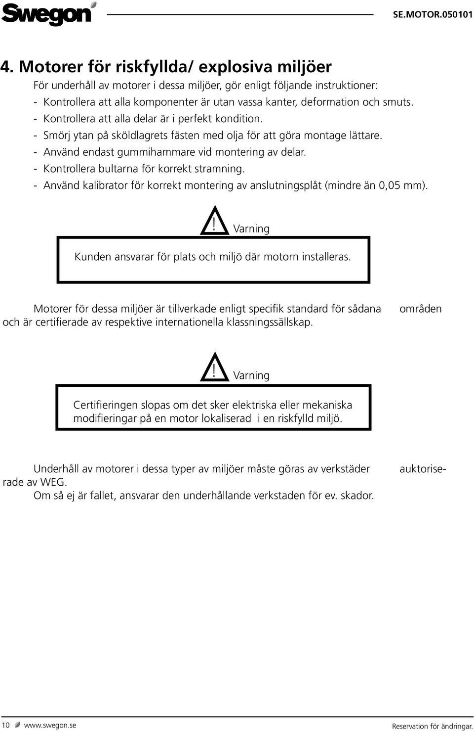 - Kontrollera bultarna för korrekt stramning. - Använd kalibrator för korrekt montering av anslutningsplåt (mindre än 0,05 mm). Kunden ansvarar för plats och miljö där motorn installeras.