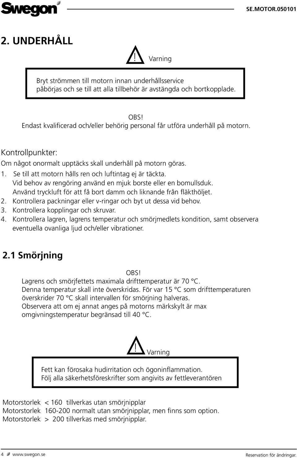 Se till att motorn hålls ren och luftintag ej är täckta. Vid behov av rengöring använd en mjuk borste eller en bomullsduk. Använd tryckluft för att få bort damm och liknande från fläkthöljet. 2.