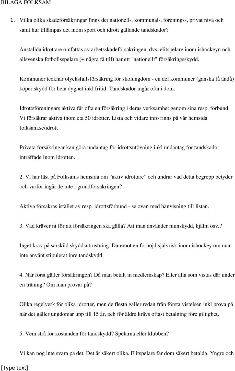 Kommuner tecknar olycksfallsförsäkring för skolungdom - en del kommuner (ganska få ändå) köper skydd för hela dygnet inkl fritid. Tandskador ingår ofta i dom.