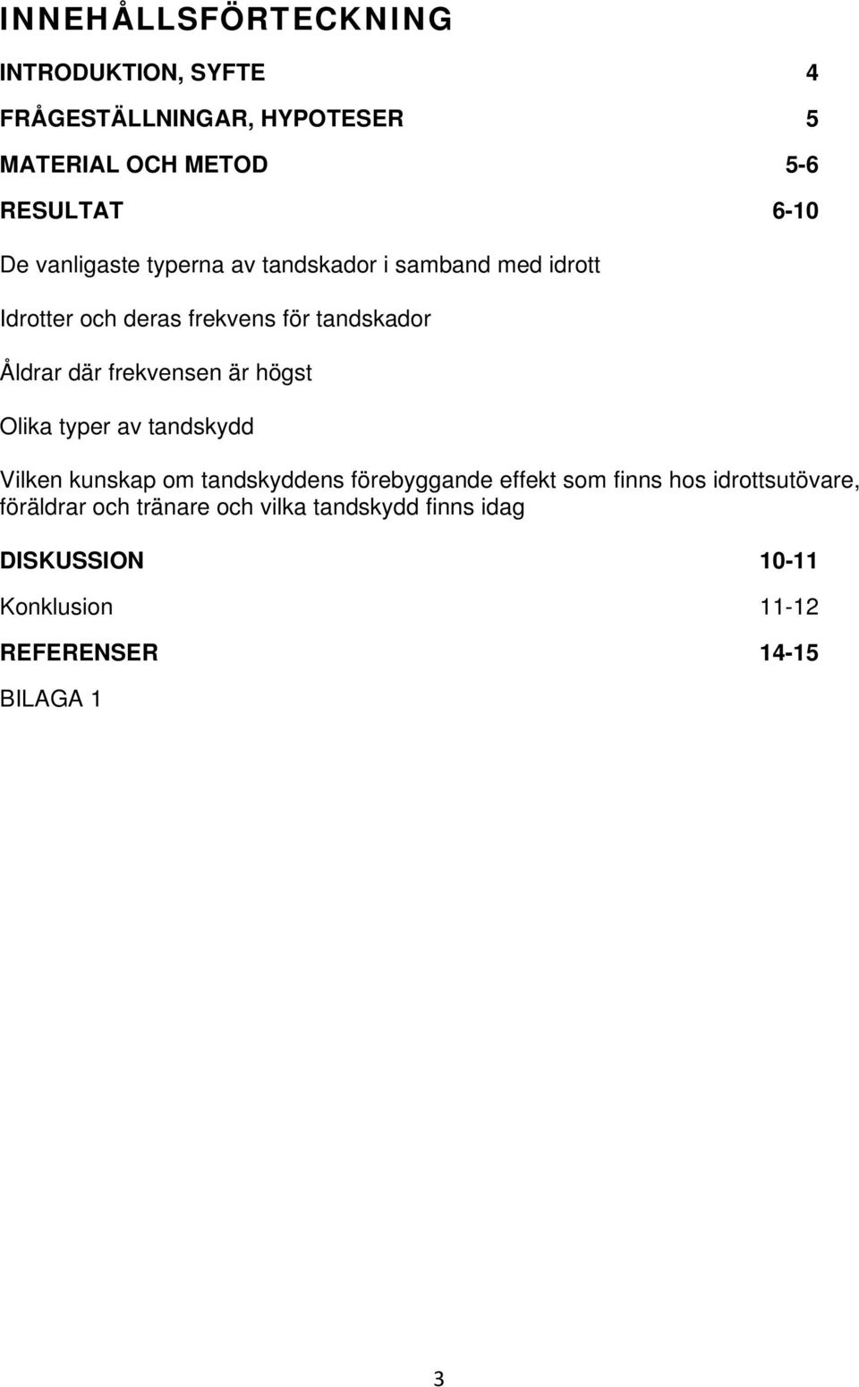 frekvensen är högst Olika typer av tandskydd Vilken kunskap om tandskyddens förebyggande effekt som finns hos