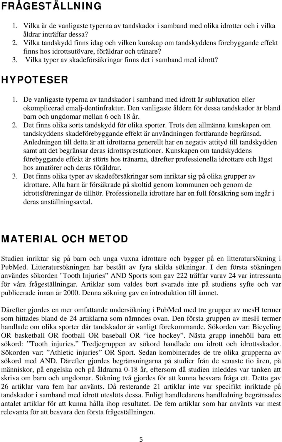 HYPOTESER 1. De vanligaste typerna av tandskador i samband med idrott är subluxation eller okomplicerad emalj-dentinfraktur.