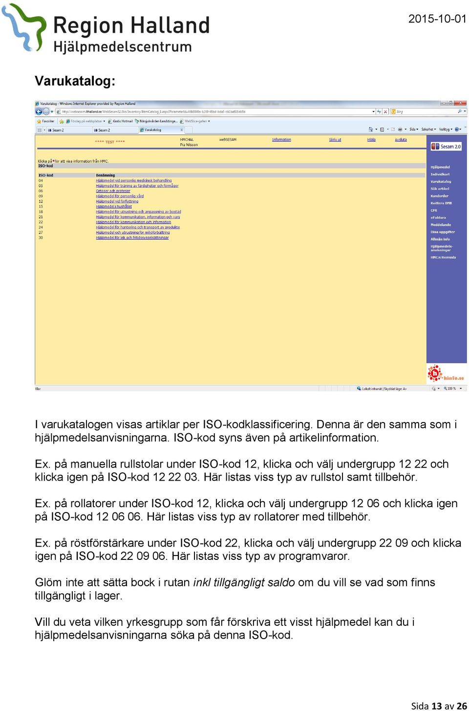 på rollatorer under ISO-kod 12, klicka och välj undergrupp 12 06 och klicka igen på ISO-kod 12 06 06. Här listas viss typ av rollatorer med tillbehör. Ex.