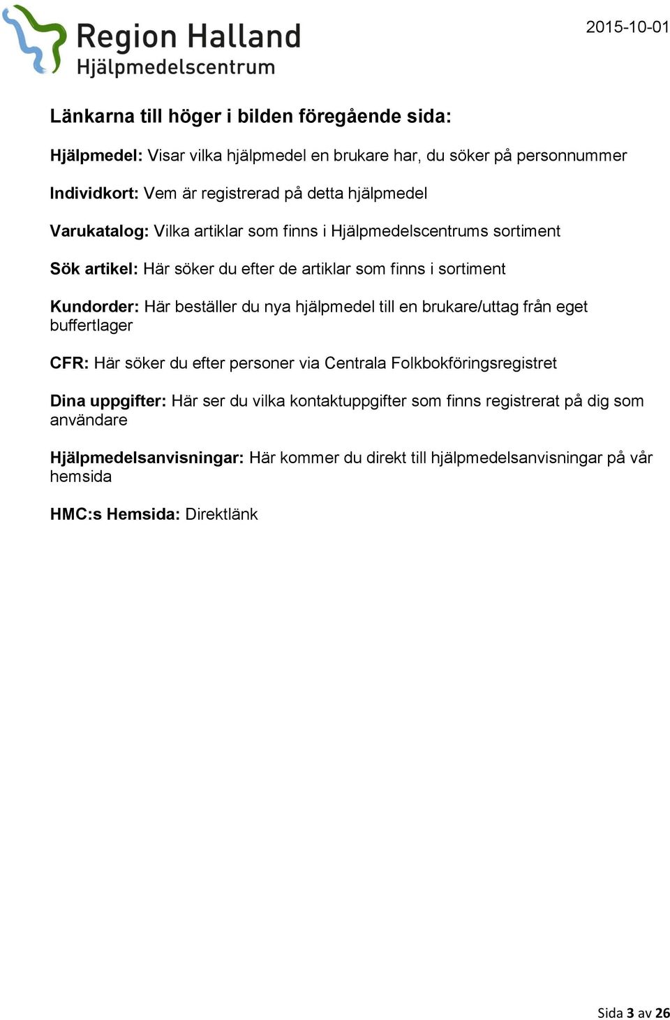 du nya hjälpmedel till en brukare/uttag från eget buffertlager CFR: Här söker du efter personer via Centrala Folkbokföringsregistret Dina uppgifter: Här ser du vilka