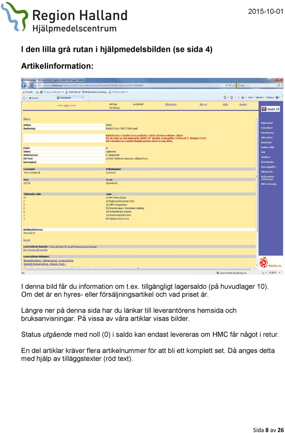 Längre ner på denna sida har du länkar till leverantörens hemsida och bruksanvisningar. På vissa av våra artiklar visas bilder.