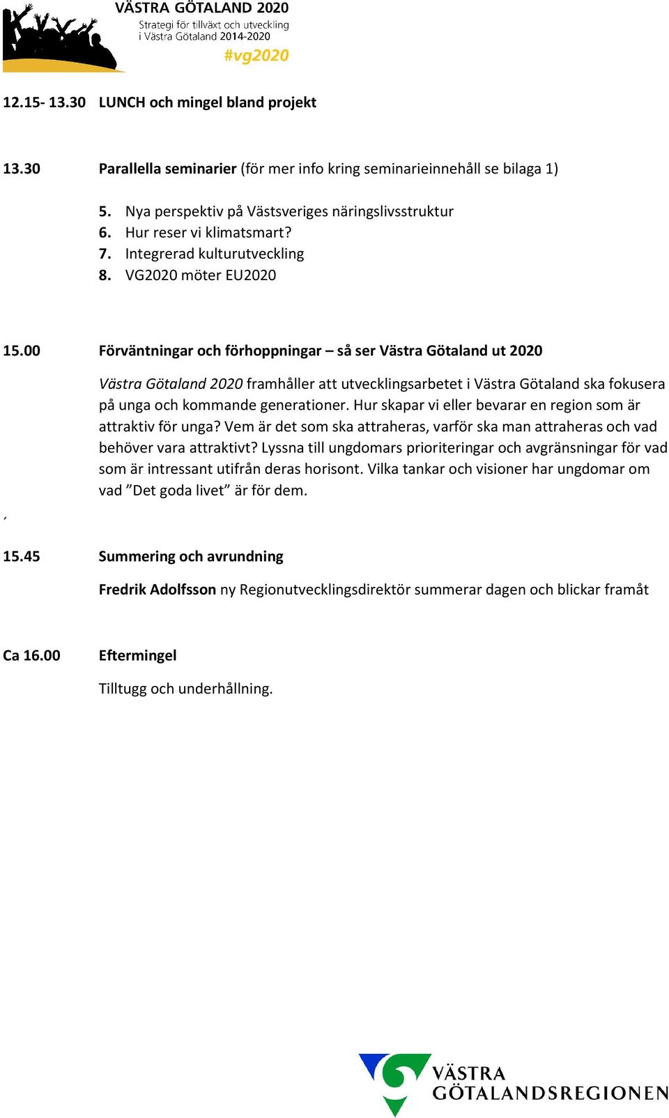 00 Förväntningar och förhoppningar så ser Västra Götaland ut 2020 Västra Götaland 2020 framhåller att utvecklingsarbetet i Västra Götaland ska fokusera på unga och kommande generationer.