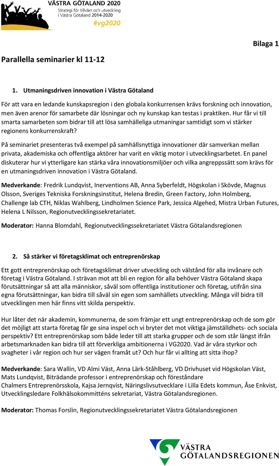 kunskap kan testas i praktiken. Hur får vi till smarta samarbeten som bidrar till att lösa samhälleliga utmaningar samtidigt som vi stärker regionens konkurrenskraft?