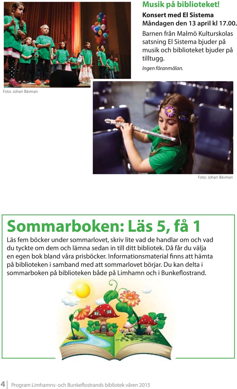 Foto: Johan Bävman Foto: Johan Bävman Sommarboken: Läs 5, få 1 Läs fem böcker under sommarlovet, skriv lite vad de handlar om och vad du tyckte om dem och lämna