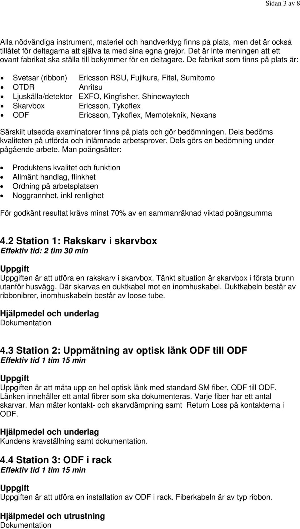 e fabrikat som finns på plats är: Svetsar (ribbon) Ericsson RSU, Fujikura, Fitel, Sumitomo OTR nritsu Ljuskälla/detektor EXFO, Kingfisher, Shinewaytech Skarvbox Ericsson, Tykoflex OF Ericsson,