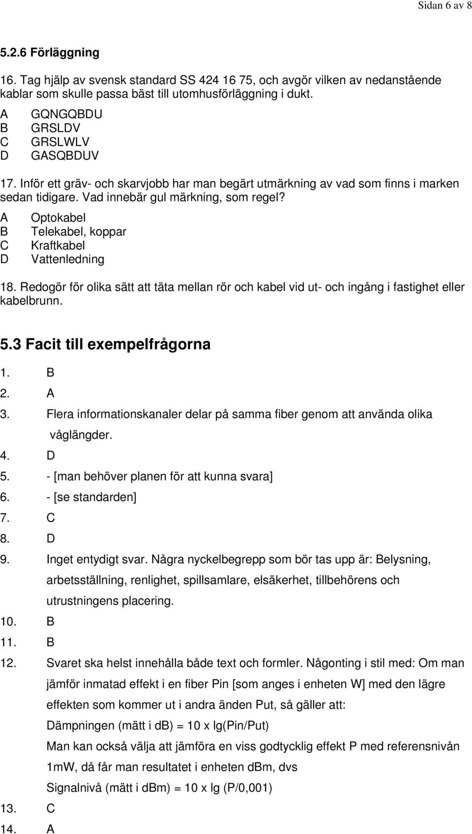 Optokabel Telekabel, koppar Kraftkabel Vattenledning 18. Redogör för olika sätt att täta mellan rör och kabel vid ut- och ingång i fastighet eller kabelbrunn. 5.3 Facit till exempelfrågorna 1. 2. 3.