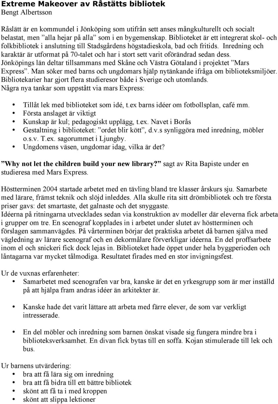 Inredning och karaktär är utformat på 70-talet och har i stort sett varit oförändrad sedan dess. Jönköpings län deltar tillsammans med Skåne och Västra Götaland i projektet Mars Express.