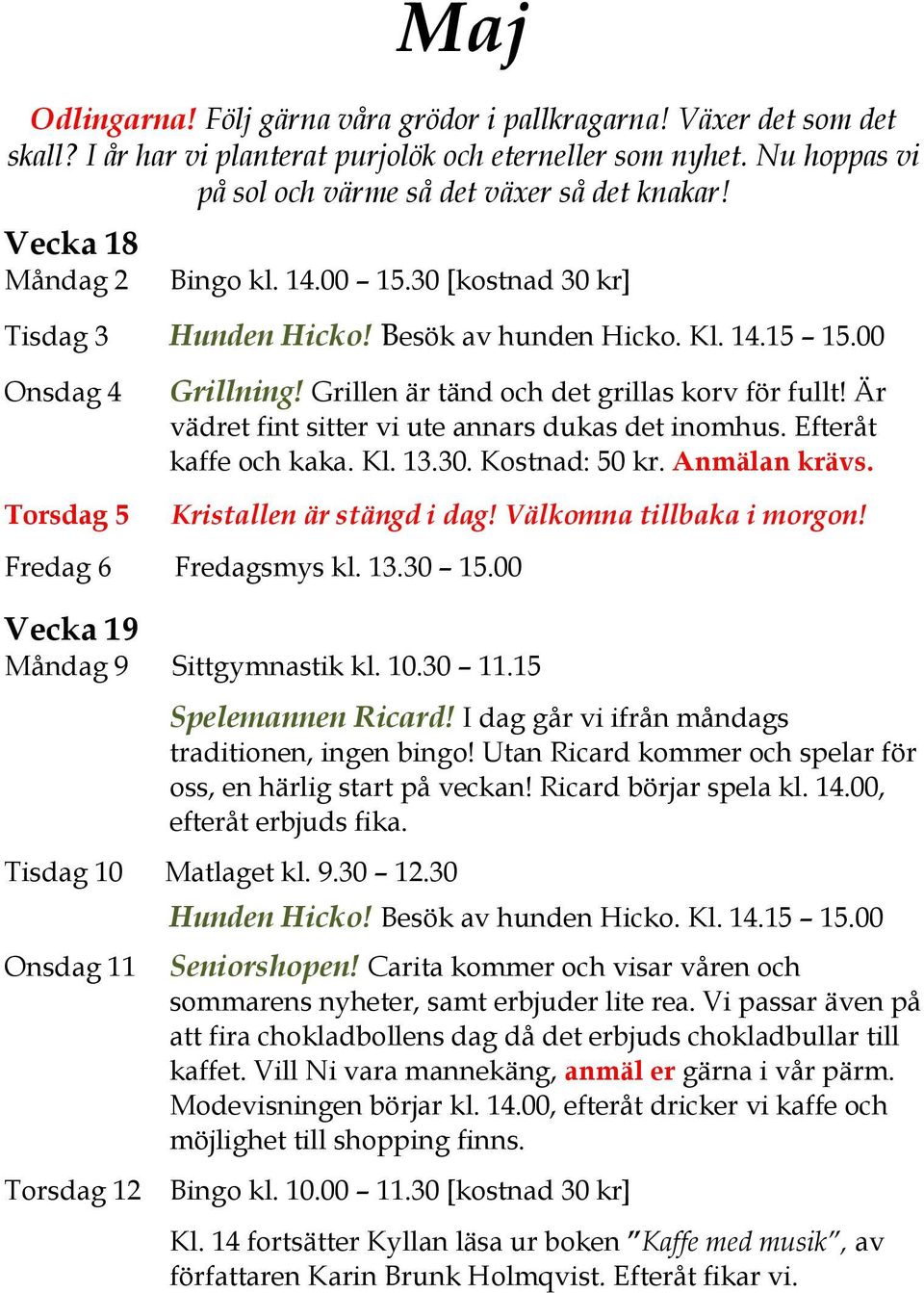 Är vädret fint sitter vi ute annars dukas det inomhus. Efteråt kaffe och kaka. Kl. 13.30. Kostnad: 50 kr. Anmälan krävs. Kristallen är stängd i dag! Välkomna tillbaka i morgon! Fredag 6 Fredagsmys kl.