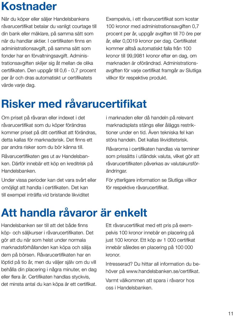 Den uppgår till 0,6-0,7 procent per år och dras automatiskt ur certifikatets värde varje dag.