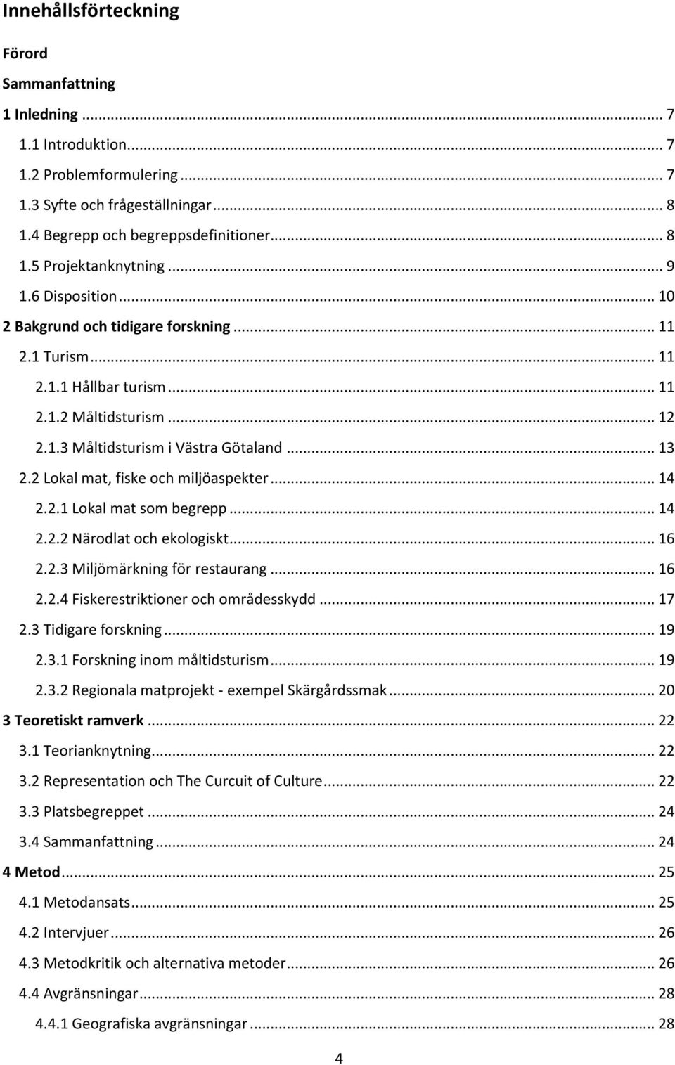 2 Lokal mat, fiske och miljöaspekter... 14 2.2.1 Lokal mat som begrepp... 14 2.2.2 Närodlat och ekologiskt... 16 2.2.3 Miljömärkning för restaurang... 16 2.2.4 Fiskerestriktioner och områdesskydd.