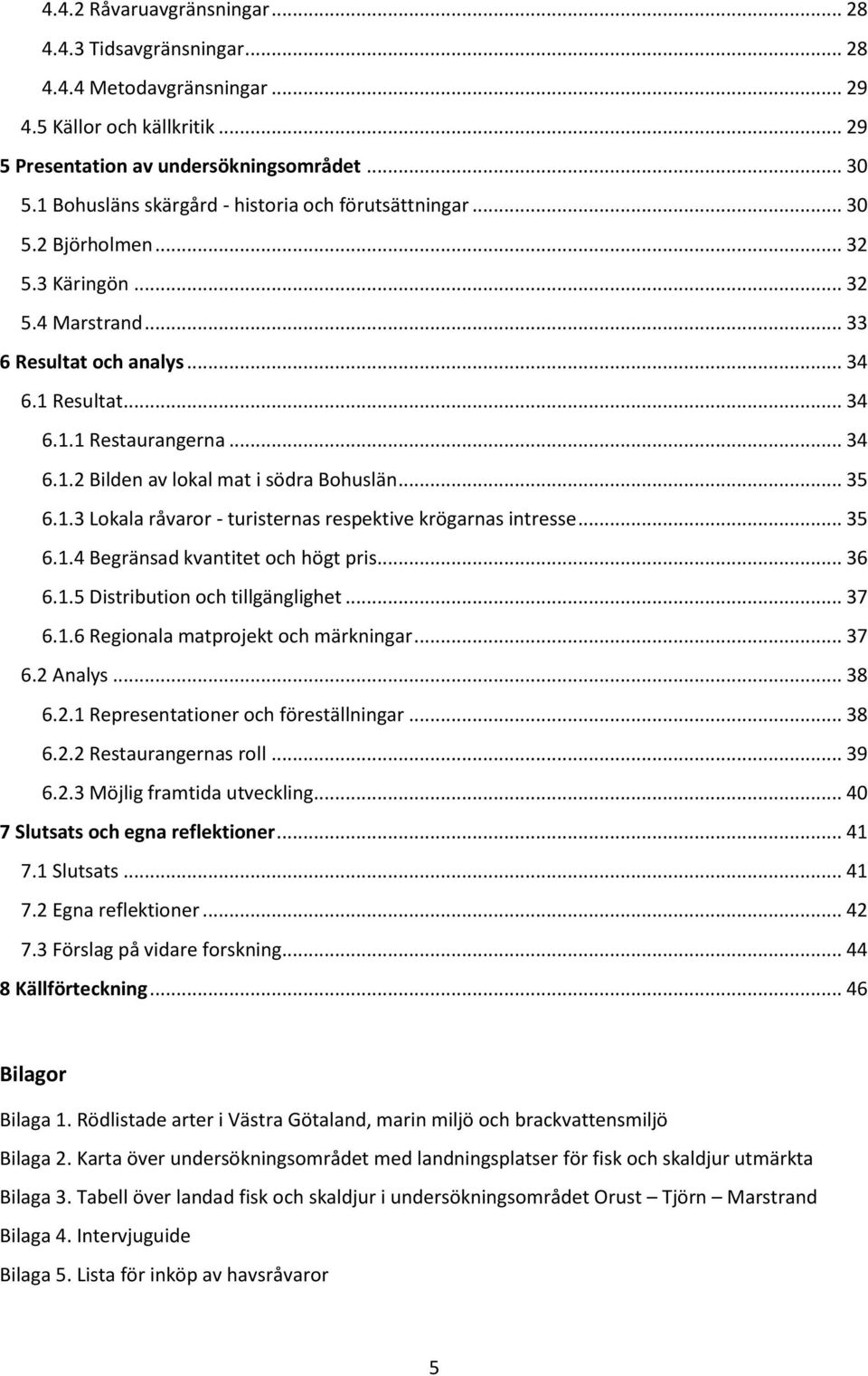 .. 35 6.1.3 Lokala råvaror - turisternas respektive krögarnas intresse... 35 6.1.4 Begränsad kvantitet och högt pris... 36 6.1.5 Distribution och tillgänglighet... 37 6.1.6 Regionala matprojekt och märkningar.