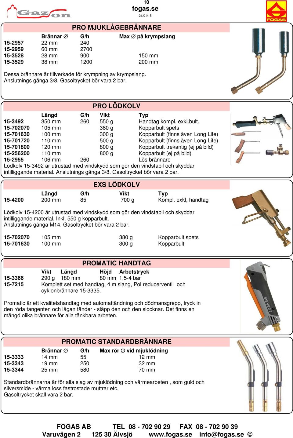 15-702070 105 mm 380 g Kopparbult spets 15-701630 100 mm 300 g Kopparbult (finns även Long Life) 15-701720 110 mm 500 g Kopparbult (finns även Long Life) 15-701800 120 mm 800 g Kopparbult trekantig