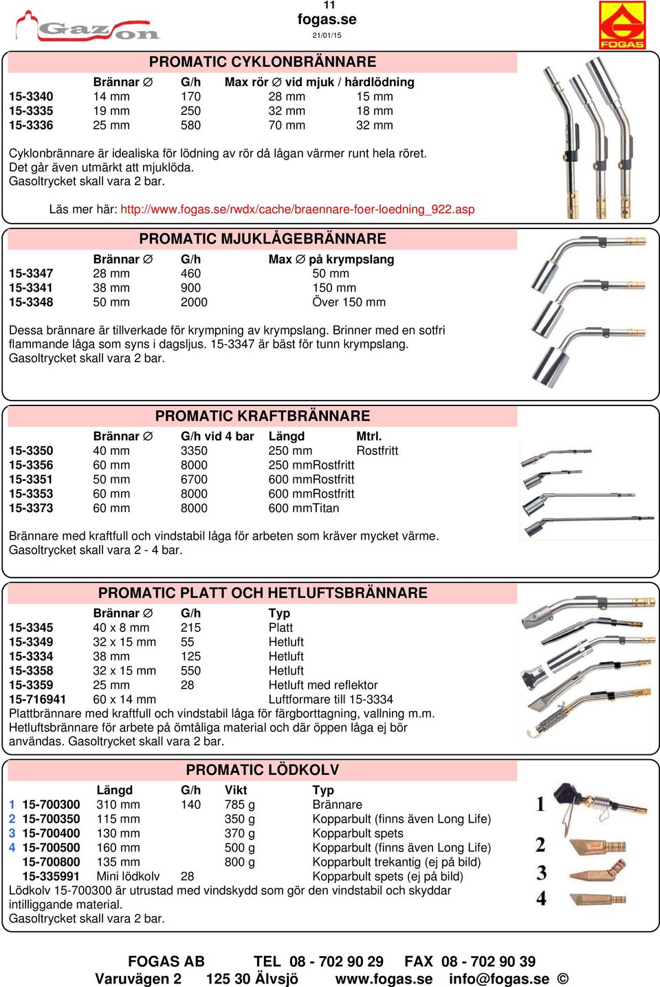 asp PROMATIC MJUKLÅGEBRÄNNARE Brännar G/h Max på krympslang 15-3347 28 mm 460 50 mm 15-3341 38 mm 900 150 mm 15-3348 50 mm 2000 Över 150 mm Dessa brännare är tillverkade för krympning av krympslang.