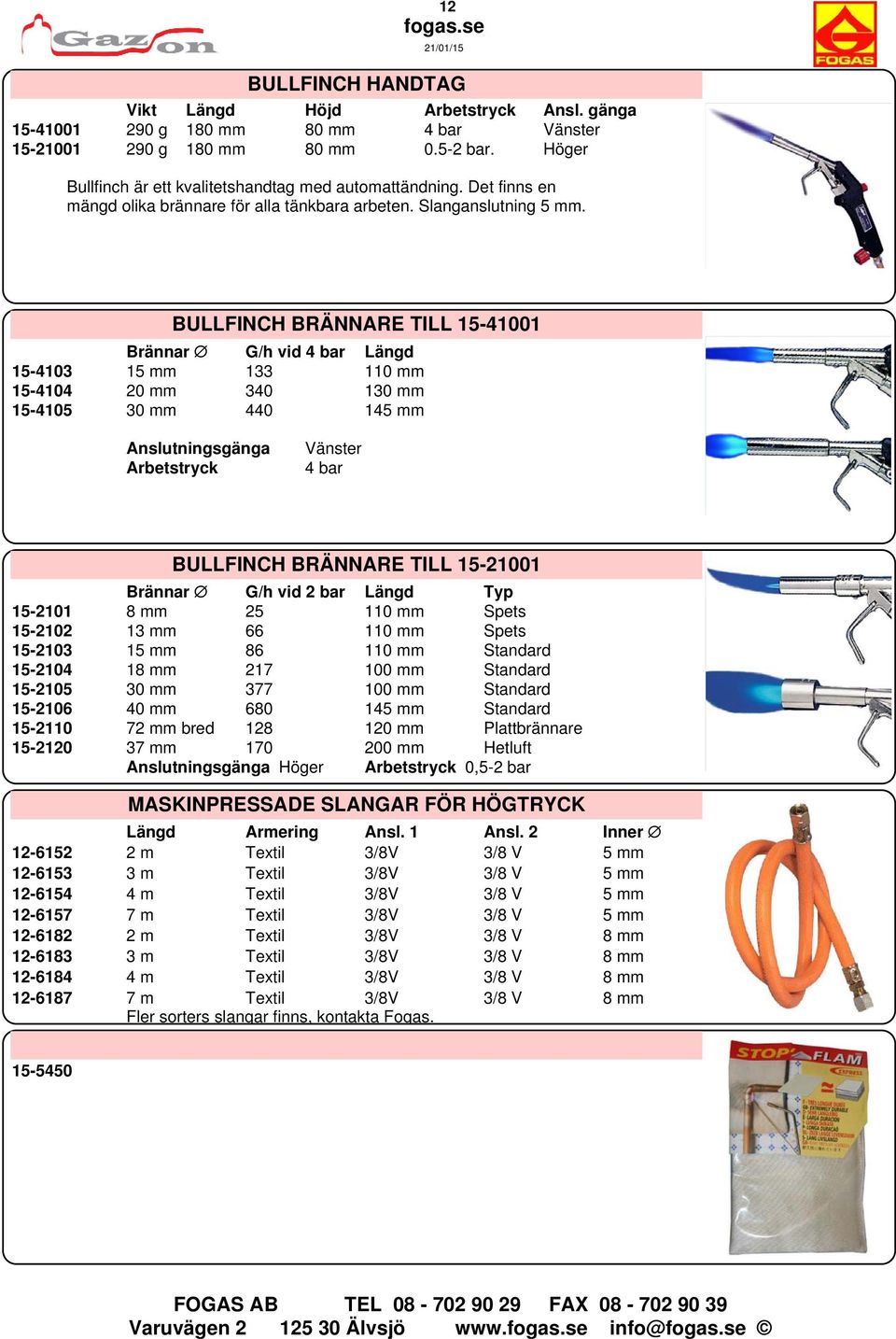 BULLFINCH BRÄNNARE TILL 15-41001 Brännar G/h vid 4 bar Längd 15-4103 15 mm 133 110 mm 15-4104 20 mm 340 130 mm 15-4105 30 mm 440 145 mm Anslutningsgänga Arbetstryck Vänster 4 bar BULLFINCH BRÄNNARE