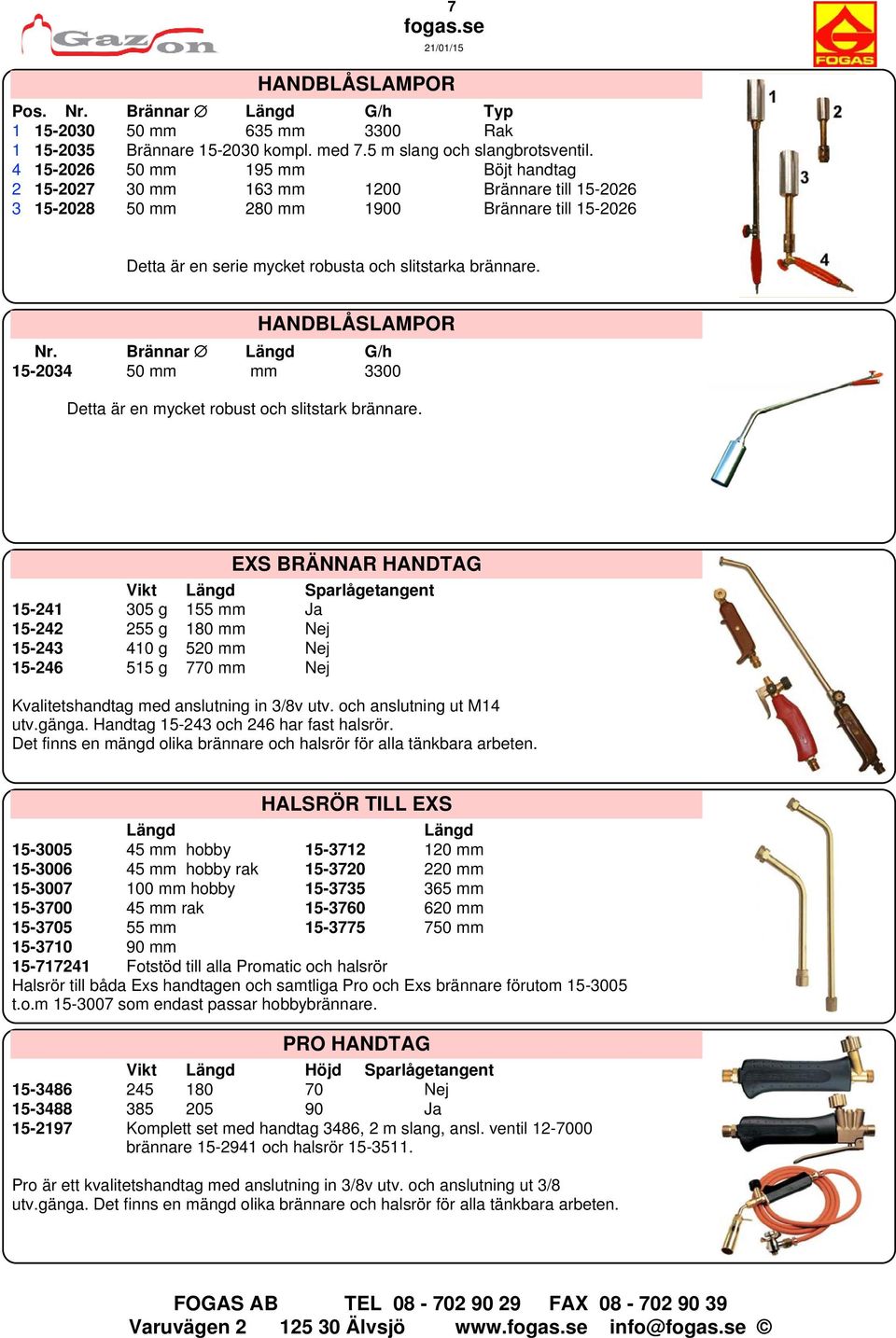 HANDBLÅSLAMPOR Nr. Brännar Längd G/h 15-2034 50 mm mm 3300 Detta är en mycket robust och slitstark brännare.