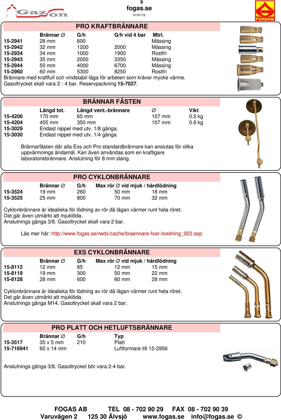 kraftfull och vindstabil låga för arbeten som kräver mycke värme. Gasoltrycket skall vara 2-4 bar. Reservpackning 15-7027. BRÄNNAR FÄSTEN Längd tot. Längd vent.