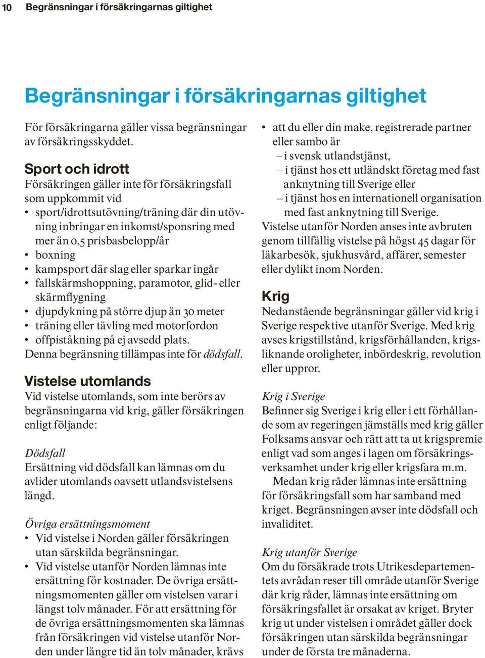 kampsport där slag eller sparkar ingår fallskärmshoppning, paramotor, glid- eller skärmflygning djupdykning på större djup än 30 meter träning eller tävling med motorfordon offpiståkning på ej avsedd