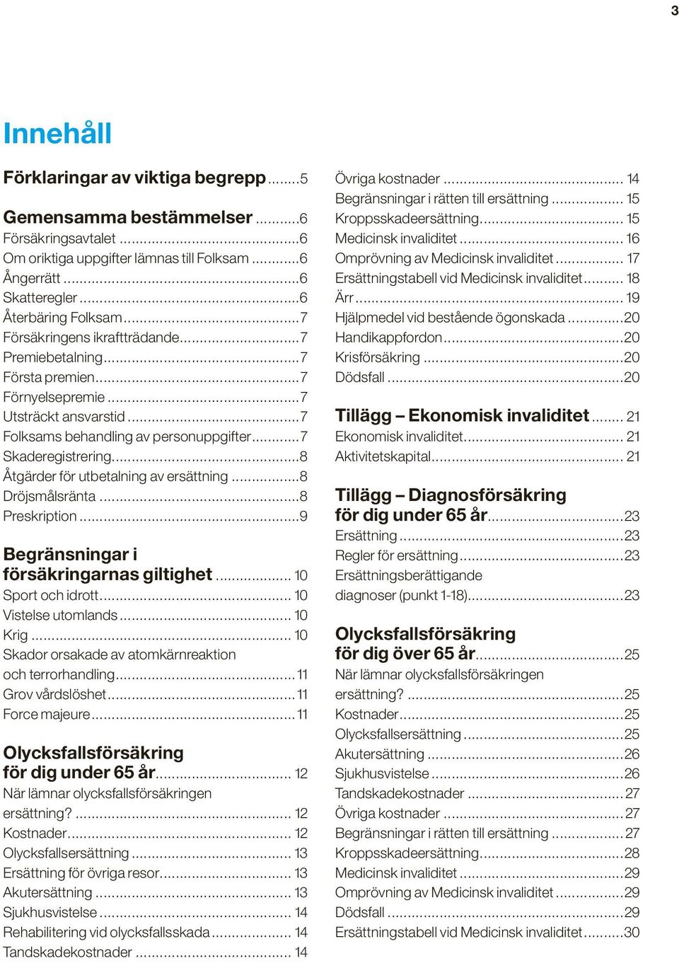 ..8 Åtgärder för utbetalning av ersättning...8 Dröjsmålsränta...8 Preskription...9 Begränsningar i försäkringarnas giltighet... 10 Sport och idrott... 10 Vistelse utomlands... 10 Krig.