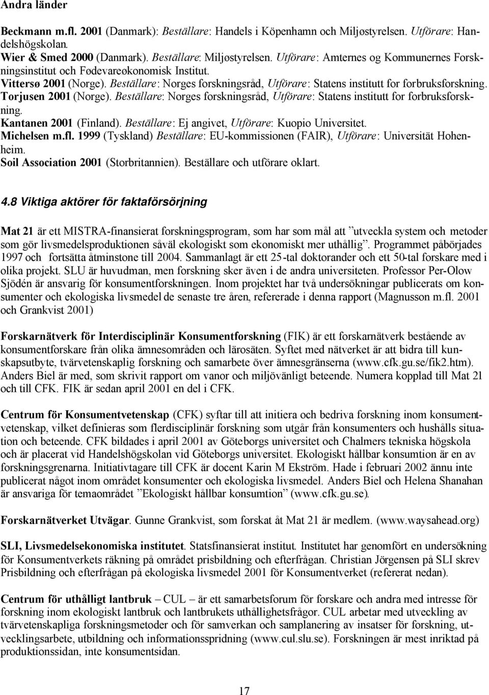 Torjusen 2001 (Norge). Beställare: Norges forskningsråd, Utförare: Statens institutt for forbruksforskning. Kantanen 2001 (Finland). Beställare: Ej angivet, Utförare: Kuopio Universitet. Michelsen m.