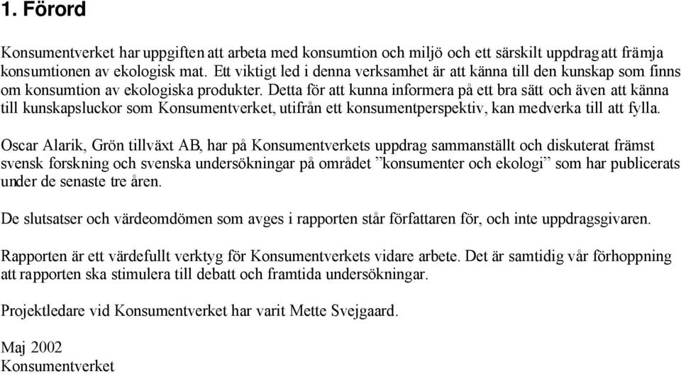 Detta för att kunna informera på ett bra sätt och även att känna till kunskapsluckor som Konsumentverket, utifrån ett konsumentperspektiv, kan medverka till att fylla.