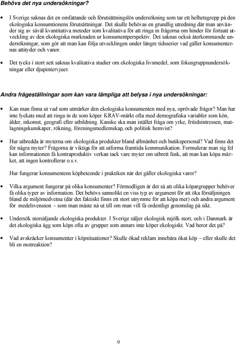 konsumentperspektiv. Det saknas också återkommande undersökningar, som gör att man kan följa utvecklingen under längre tidsserier vad gäller konsumenternas attityder och vanor.