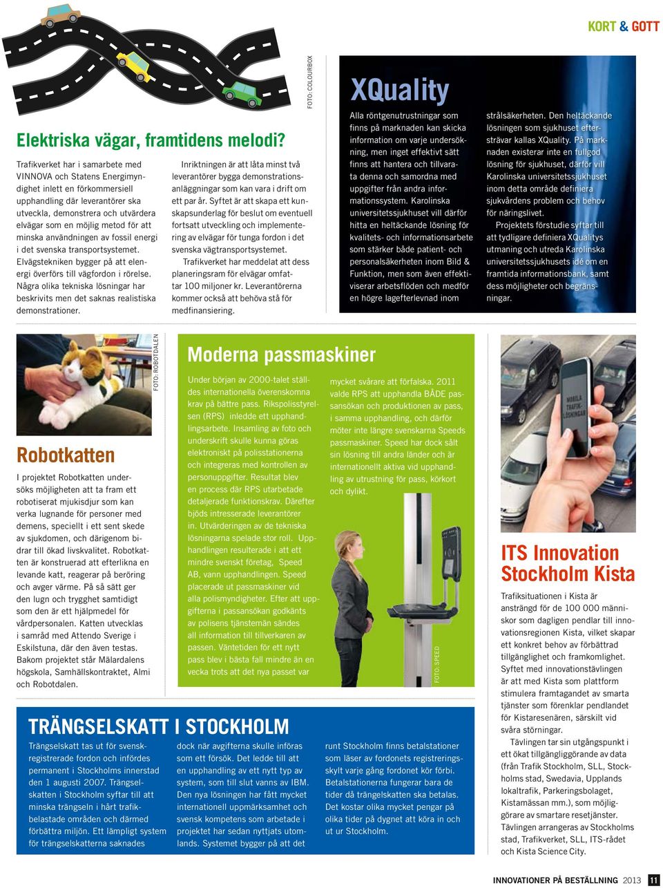 minska användningen av fossil energi i det svenska transportsystemet. Elvägstekniken bygger på att elenergi överförs till vägfordon i rörelse.