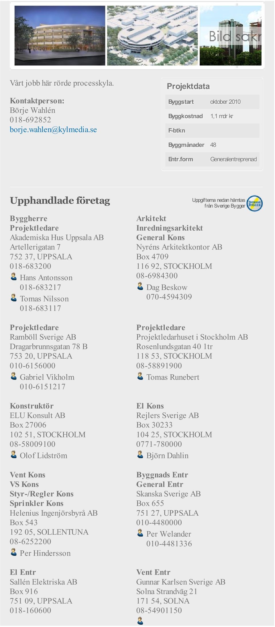 AB Dragarbrunnsgatan 78 B 753 20, UPPSALA 010-6156000 Gabriel Vikholm 010-6151217 Konstruktör ELU Konsult AB Box 27006 102 51, STOCKHOLM 08-58009100 Olof Lidström Vent Kons VS Kons Styr-/Regler Kons