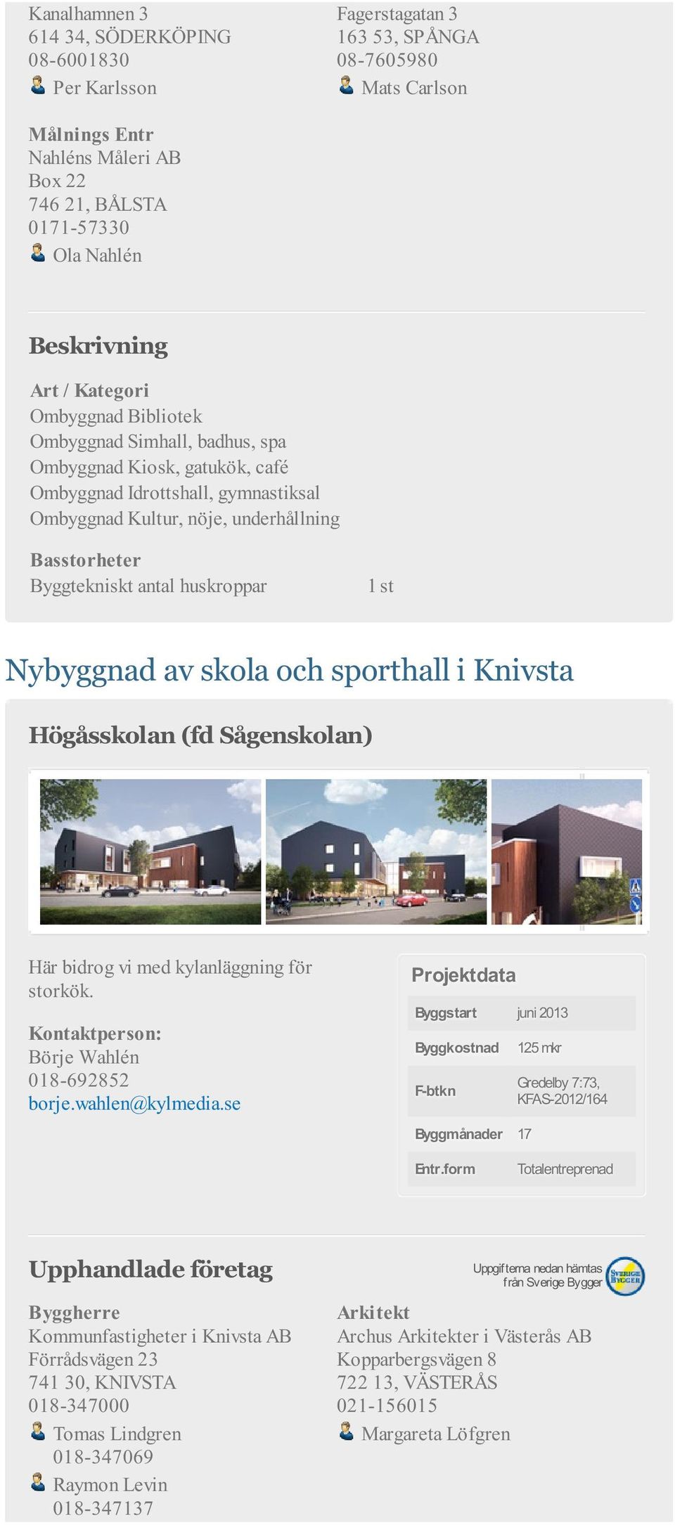 huskroppar 1 st Nybyggnad av skola och sporthall i Knivsta Högåsskolan (fd Sågenskolan) Här bidrog vi med kylanläggning för storkök.