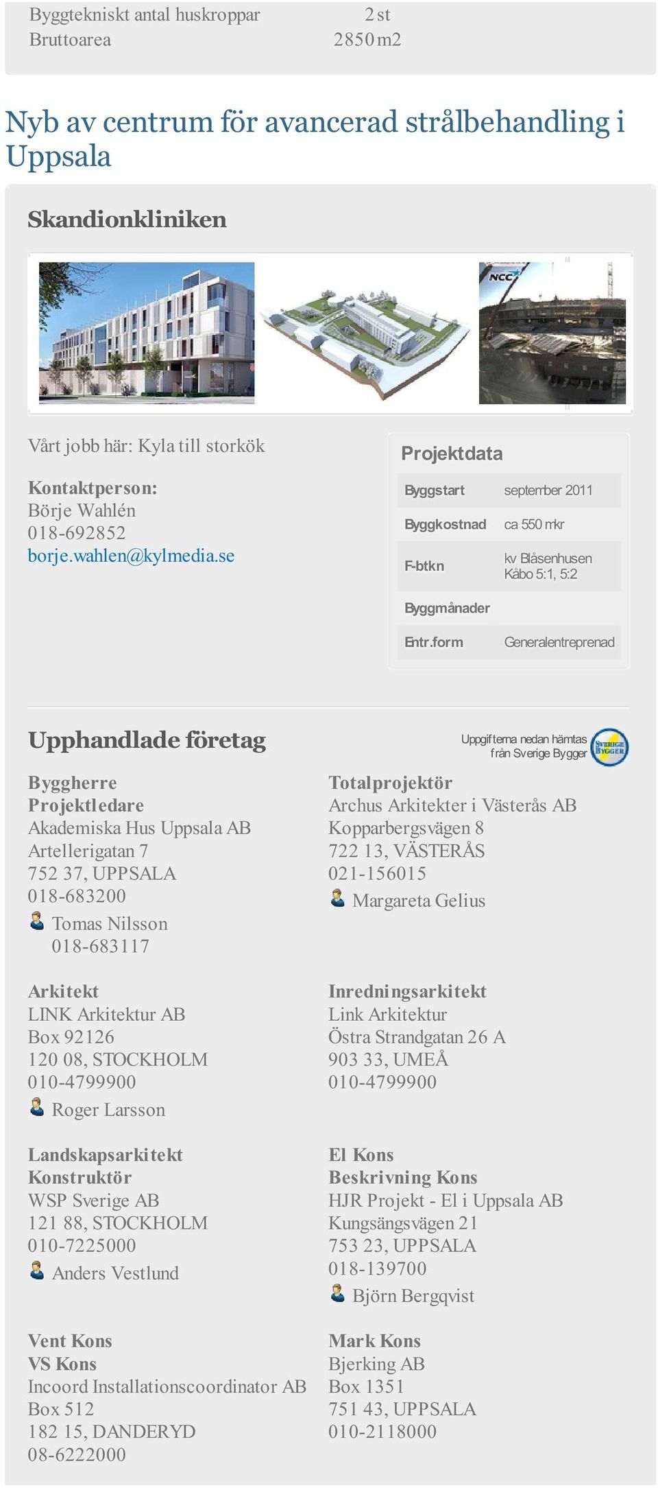 form Generalentreprenad Byggherre Projektledare Akademiska Hus Uppsala AB Artellerigatan 7 752 37, UPPSALA 018-683200 Tomas Nilsson 018-683117 Arkitekt LINK Arkitektur AB Box 92126 120 08, STOCKHOLM