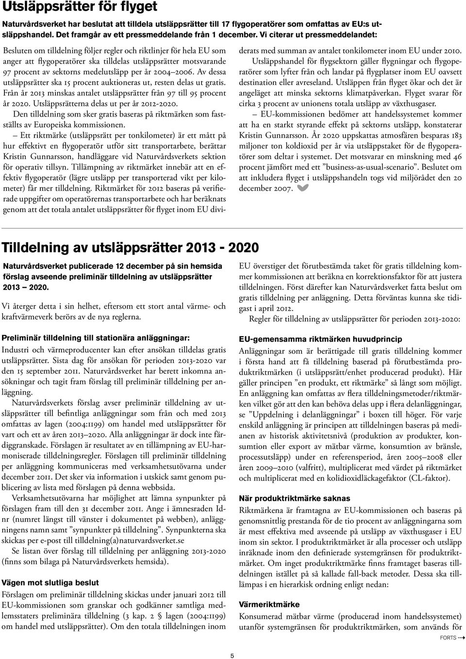 medelutsläpp per år 2004 2006. Av dessa utsläppsrätter ska 15 procent auktioneras ut, resten delas ut gratis. Från år 2013 minskas antalet utsläppsrätter från 97 till 95 procent år 2020.