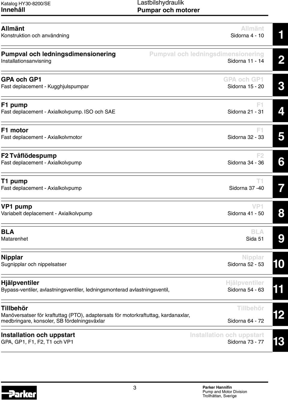 ISO och SAE Sidorna 21-31 F1 motor F1 Fast deplacement - Axialkolvmotor Sidorna 32-33 F2 Tvåflödespump F2 Fast deplacement - Axialkolvpump Sidorna 34-36 T1 pump T1 Fast deplacement - Axialkolvpump