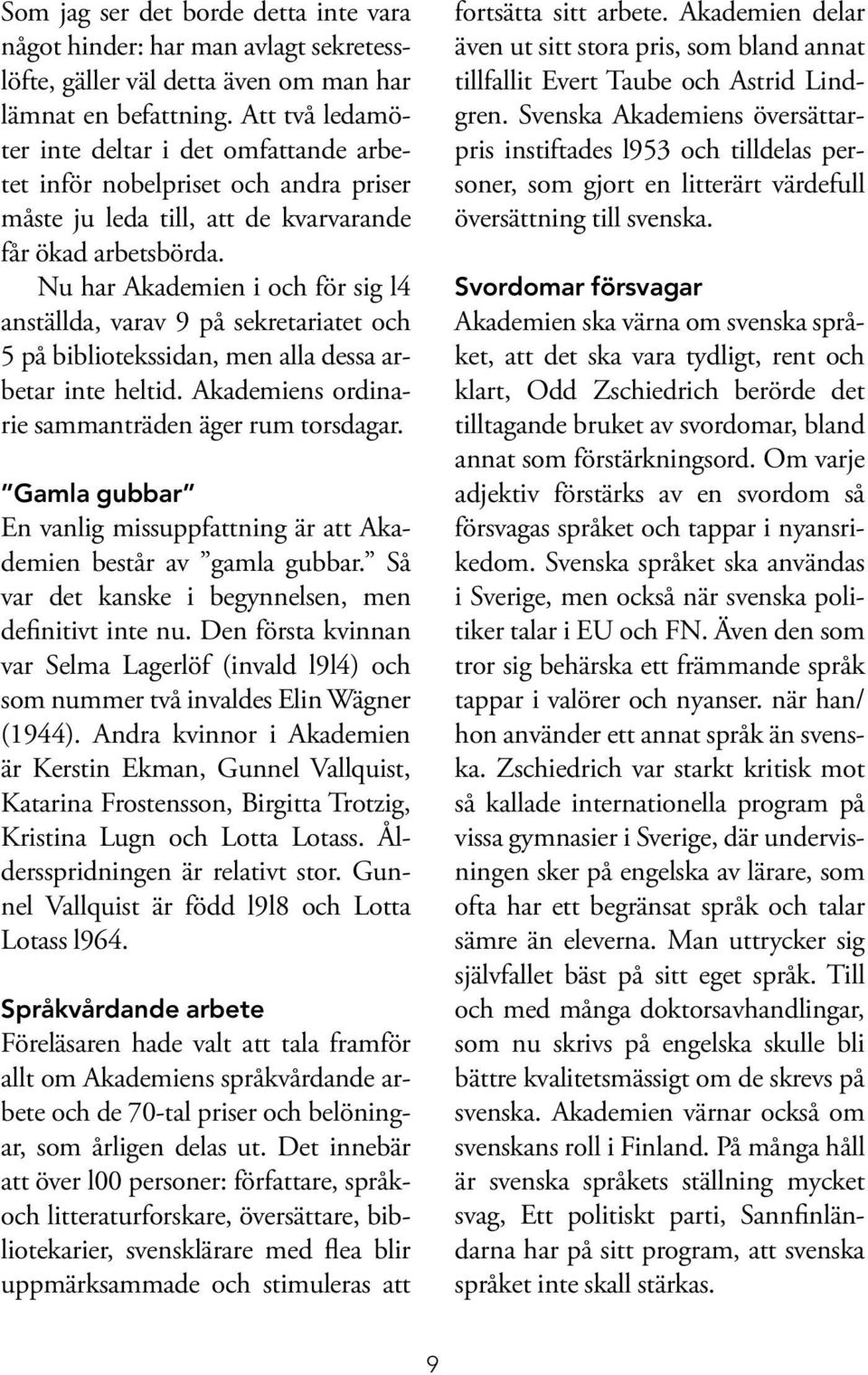 Nu har Akademien i och för sig l4 anställda, varav 9 på sekretariatet och 5 på bibliotekssidan, men alla dessa arbetar inte heltid. Akademiens ordinarie sammanträden äger rum torsdagar.