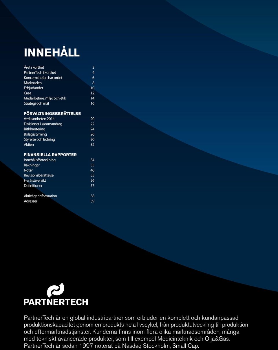 Noter 40 Revisionsberättelse 55 Flerårsöversikt 56 Definitioner 57 Aktieägarinformation 58 Adresser 59 PartnerTech är en global industripartner som erbjuder en komplett och kundanpassad