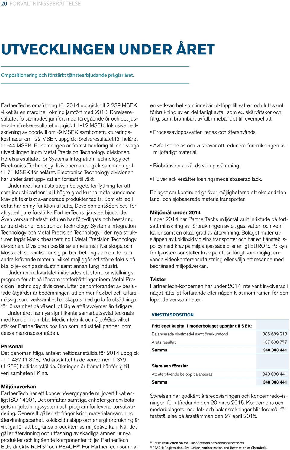 Rörelseresultatet försämrades jämfört med föregående år och det justerade rörelseresultatet uppgick till -12 MSEK.