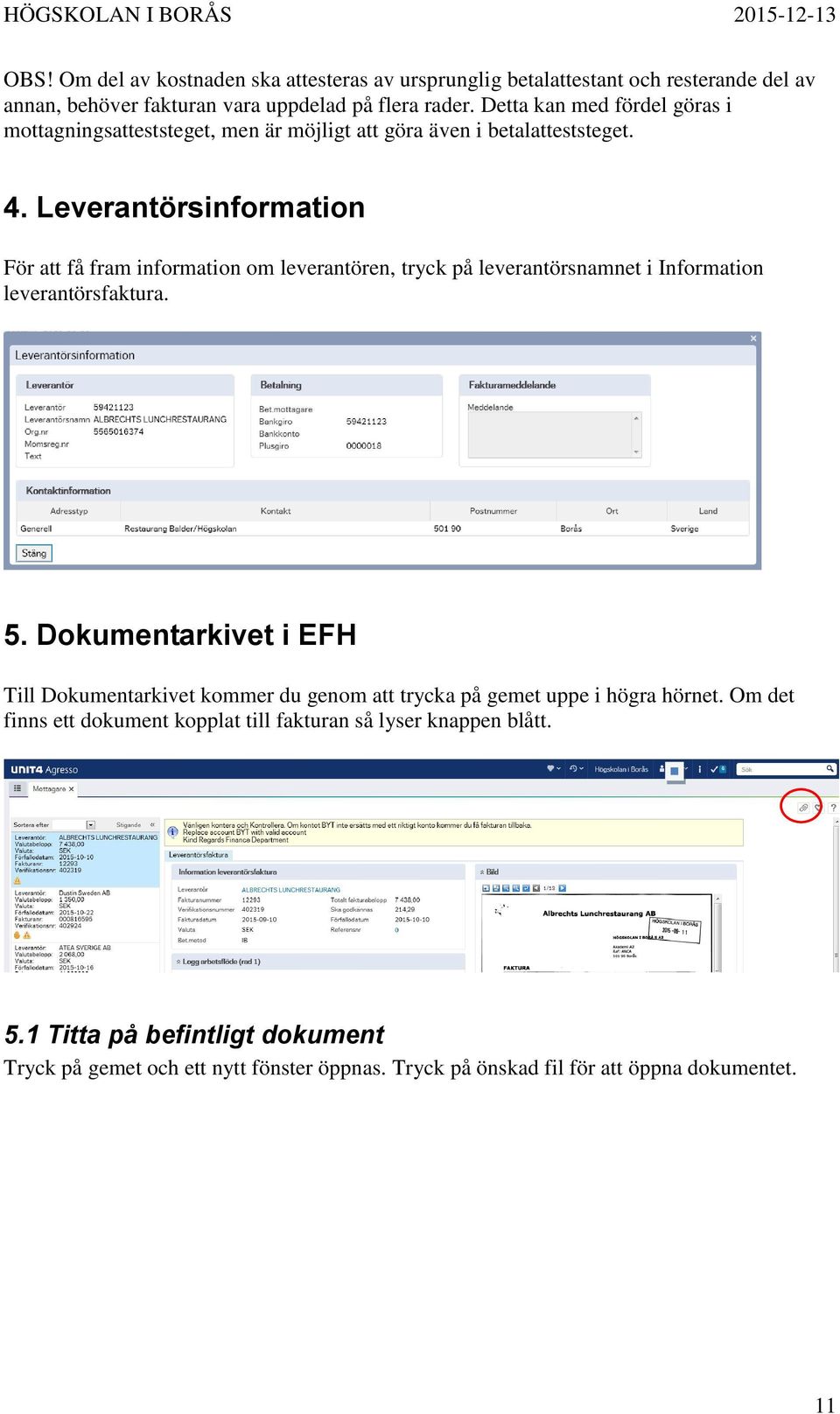 Leverantörsinformation För att få fram information om leverantören, tryck på leverantörsnamnet i Information leverantörsfaktura. 5.