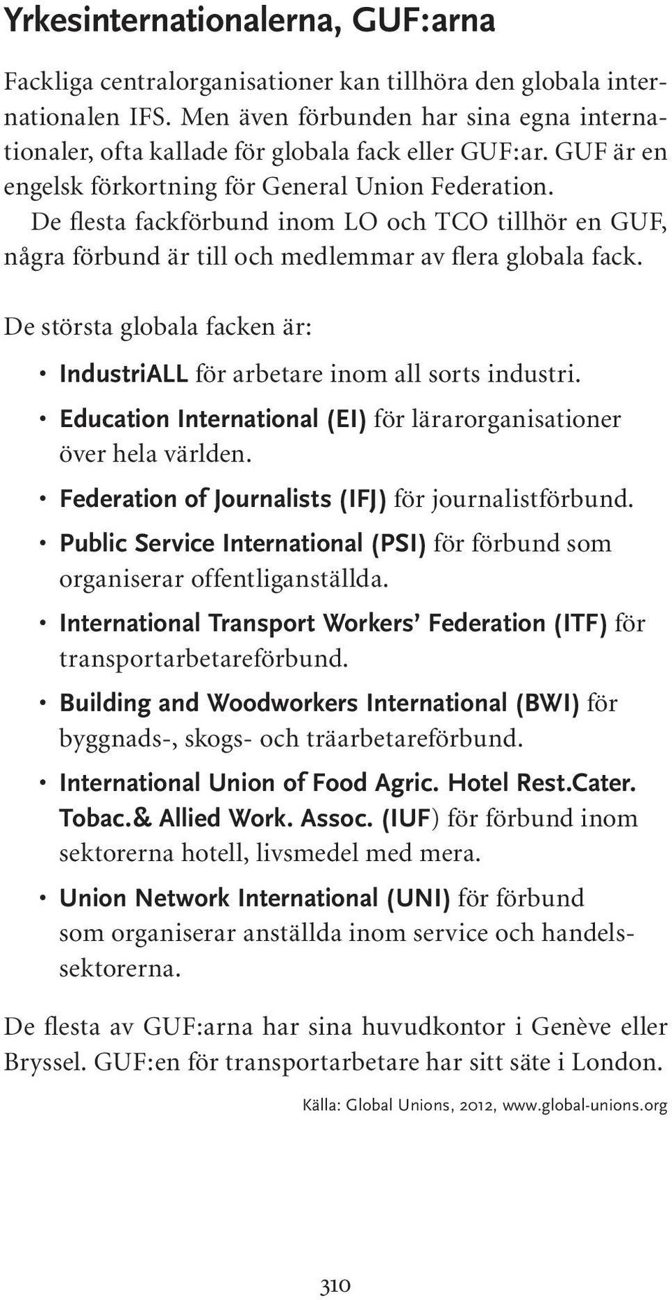 De flesta fackförbund inom LO och TCO tillhör en GUF, några förbund är till och medlemmar av flera globala fack. De största globala facken är: IndustriALL för arbetare inom all sorts industri.