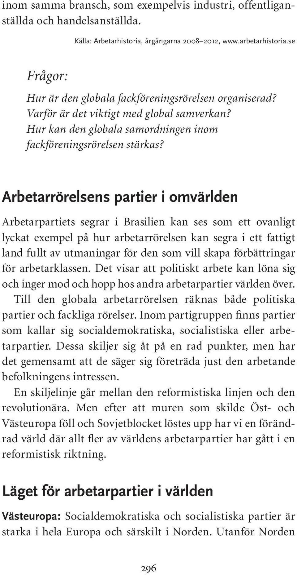 Arbetarrörelsens partier i omvärlden Arbetarpartiets segrar i Brasilien kan ses som ett ovanligt lyckat exempel på hur arbetarrörelsen kan segra i ett fattigt land fullt av utmaningar för den som