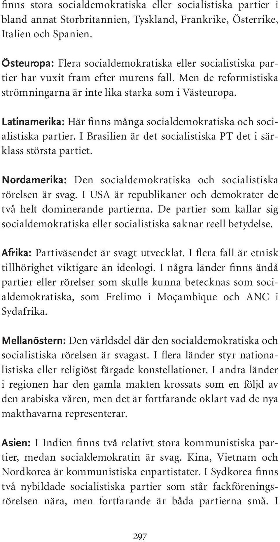 Latinamerika: Här finns många socialdemokratiska och socialistiska partier. I Brasilien är det socialistiska PT det i särklass största partiet.