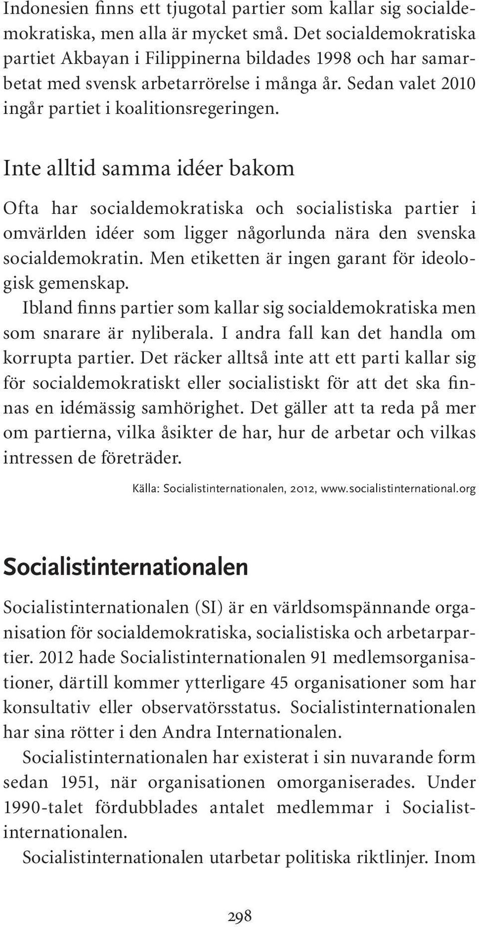 Inte alltid samma idéer bakom Ofta har socialdemokratiska och socialistiska partier i omvärlden idéer som ligger någorlunda nära den svenska socialdemokratin.