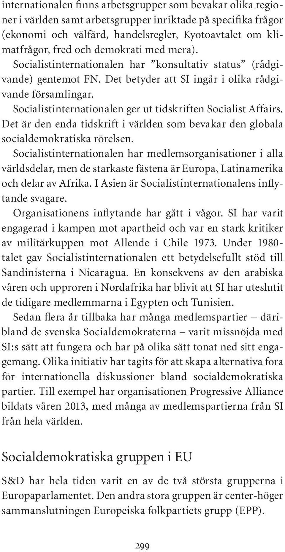 Socialistinternationalen ger ut tidskriften Socialist Affairs. Det är den enda tidskrift i världen som bevakar den globala socialdemokratiska rörelsen.