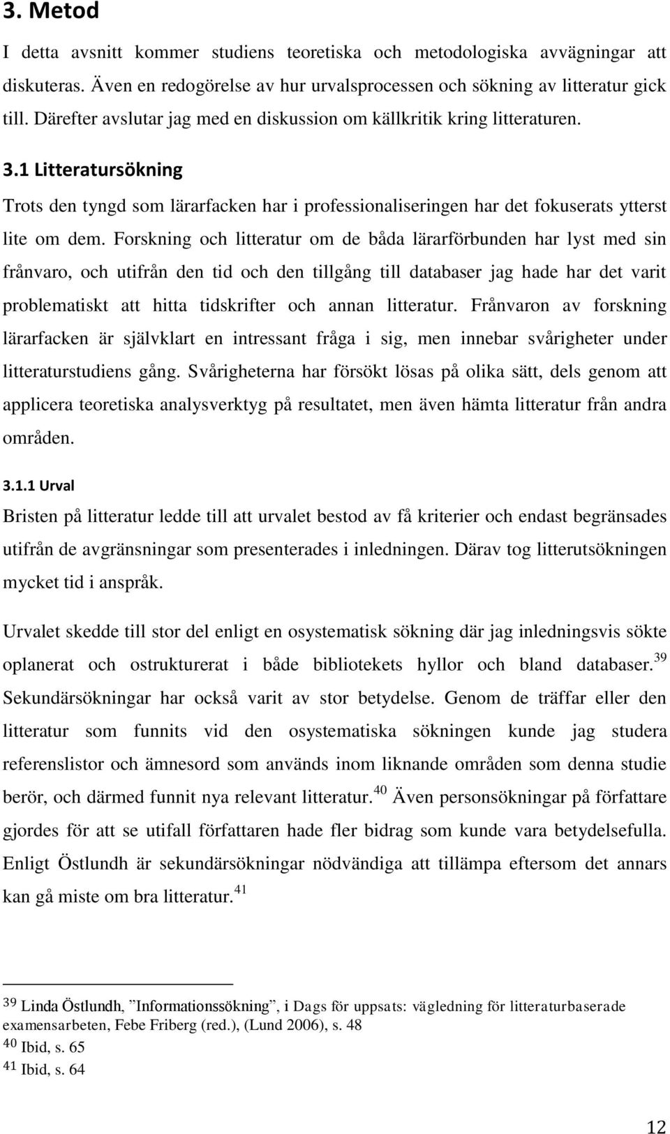 Forskning och litteratur om de båda lärarförbunden har lyst med sin frånvaro, och utifrån den tid och den tillgång till databaser jag hade har det varit problematiskt att hitta tidskrifter och annan