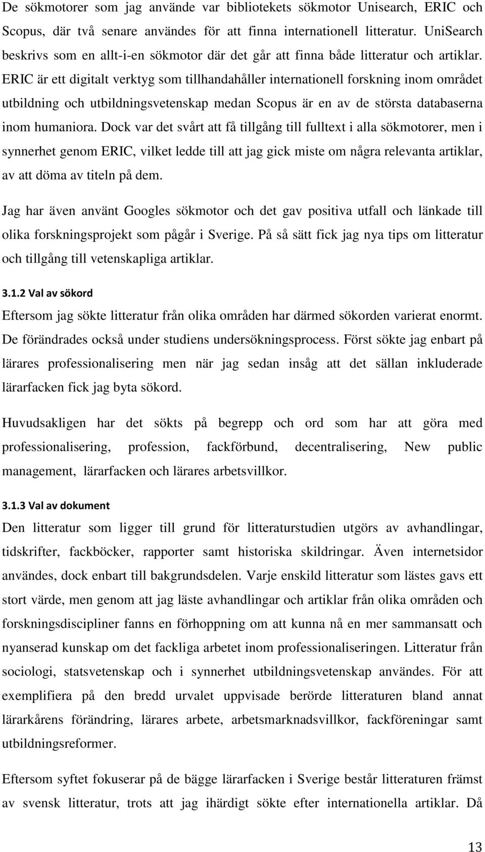 ERIC är ett digitalt verktyg som tillhandahåller internationell forskning inom området utbildning och utbildningsvetenskap medan Scopus är en av de största databaserna inom humaniora.