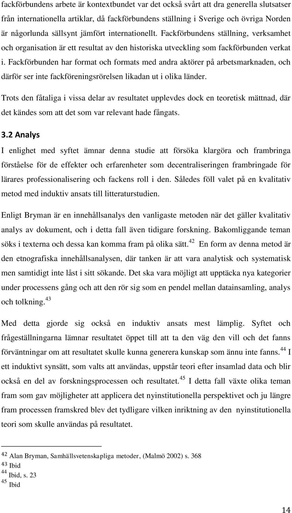 Fackförbunden har format och formats med andra aktörer på arbetsmarknaden, och därför ser inte fackföreningsrörelsen likadan ut i olika länder.