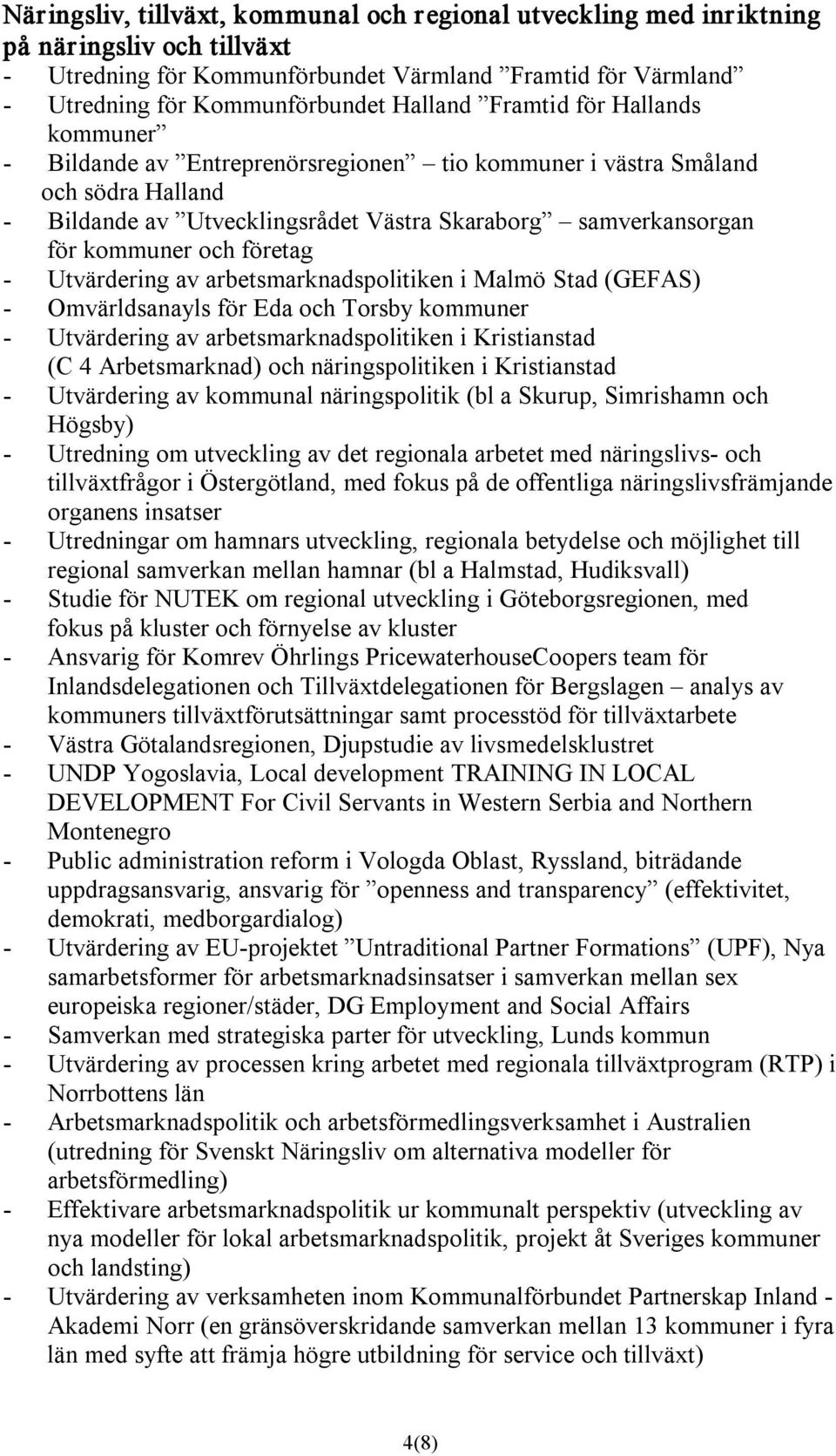 Utvärdering av arbetsmarknadspolitiken i Malmö Stad (GEFAS) Omvärldsanayls för Eda och Torsby kommuner Utvärdering av arbetsmarknadspolitiken i Kristianstad (C 4 Arbetsmarknad) och näringspolitiken i