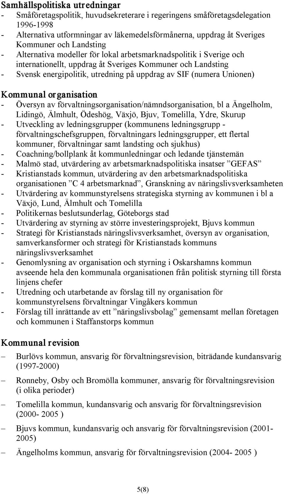 Unionen) Kommunal or ganisation Översyn av förvaltningsorganisation/nämndsorganisation, bl a Ängelholm, Lidingö, Älmhult, Ödeshög, Växjö, Bjuv, Tomelilla, Ydre, Skurup Utveckling av ledningsgrupper