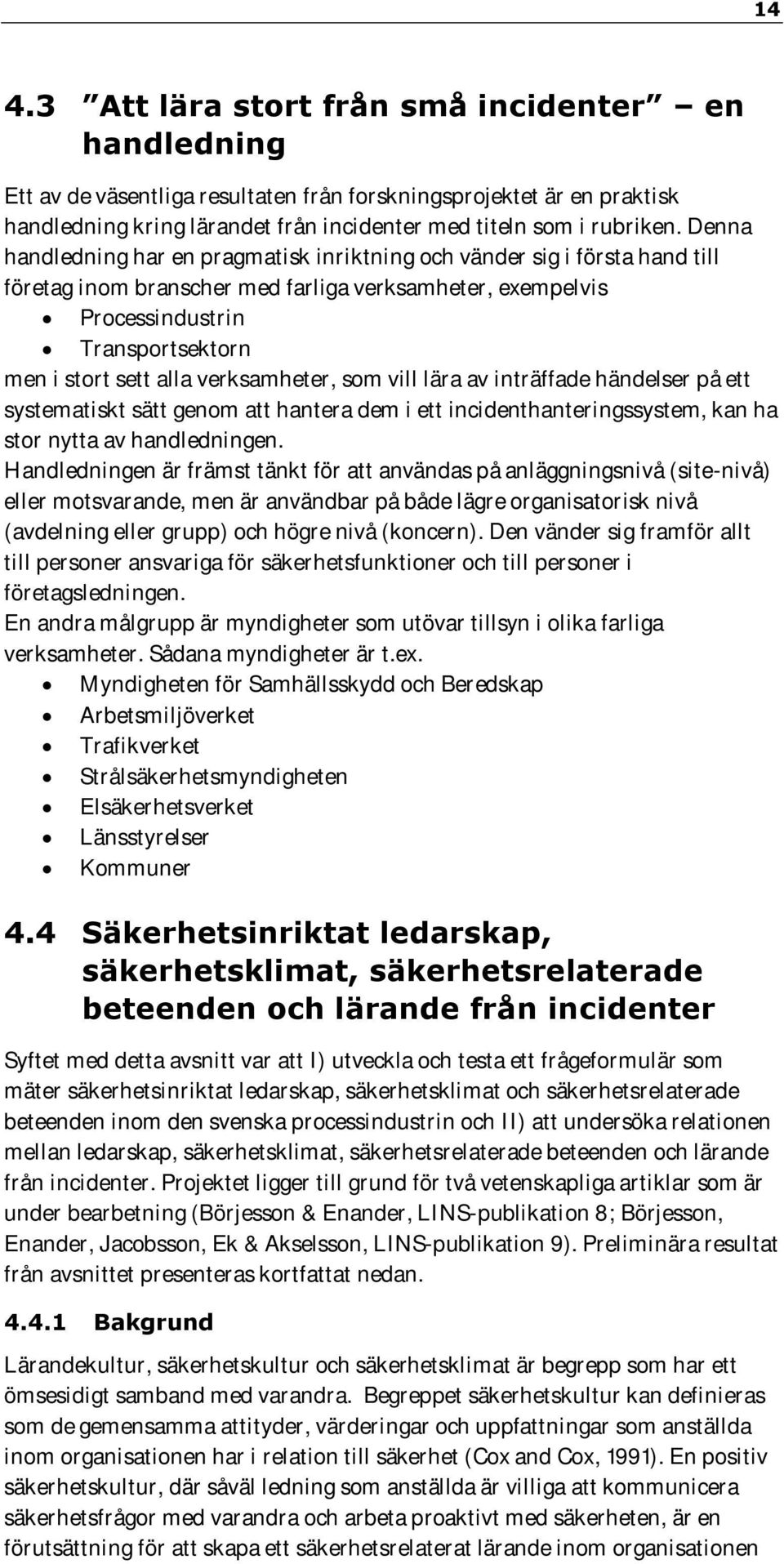 verksamheter, som vill lära av inträffade händelser på ett systematiskt sätt genom att hantera dem i ett incidenthanteringssystem, kan ha stor nytta av handledningen.