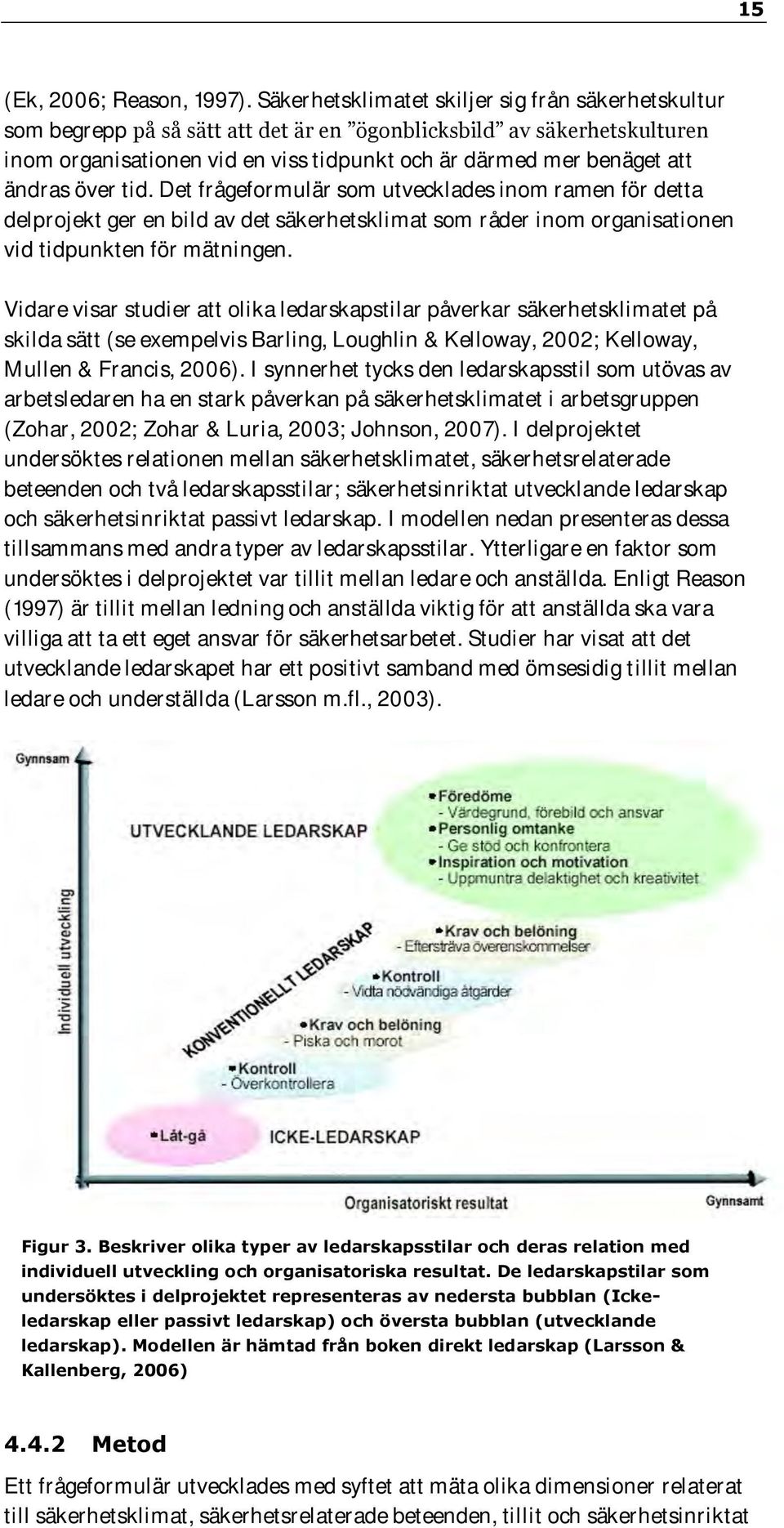 ändras över tid. Det frågeformulär som utvecklades inom ramen för detta delprojekt ger en bild av det säkerhetsklimat som råder inom organisationen vid tidpunkten för mätningen.